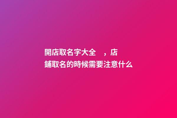 開店取名字大全，店鋪取名的時候需要注意什么